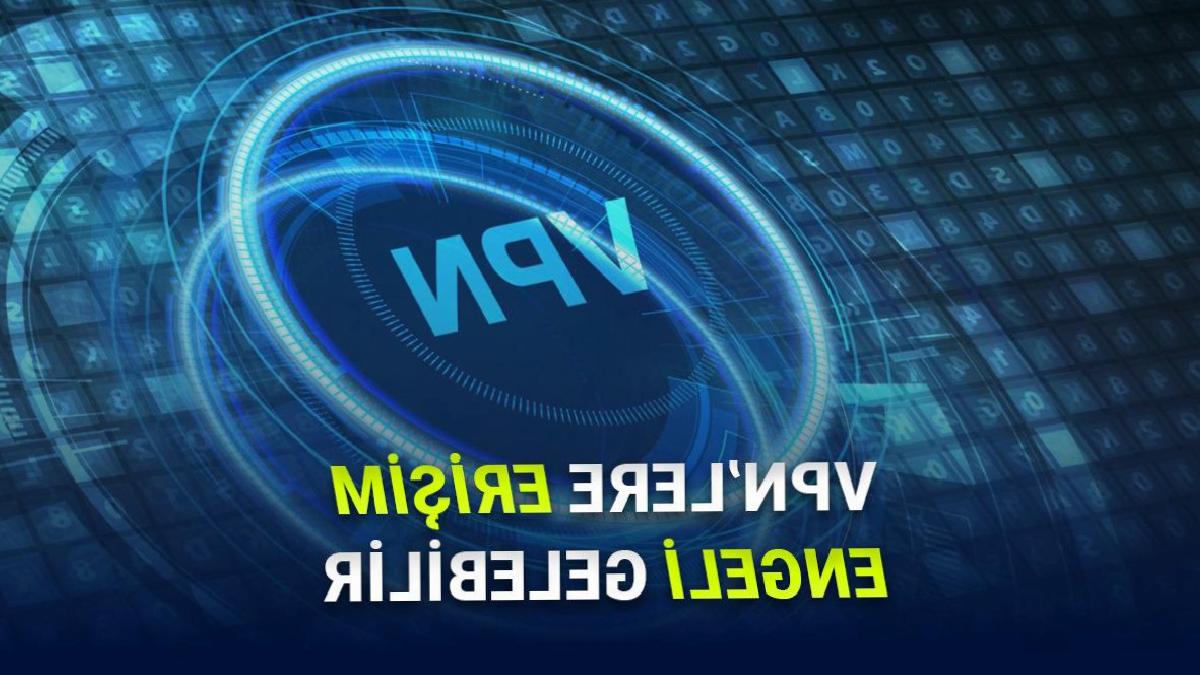 VPNlere Yönelik Planlanan Düzenlemeye Dair Yeni Detaylar Ortaya Çıktı